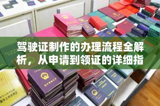 晋江驾驶证制作的办理流程全解析，从申请到领证的详细指南